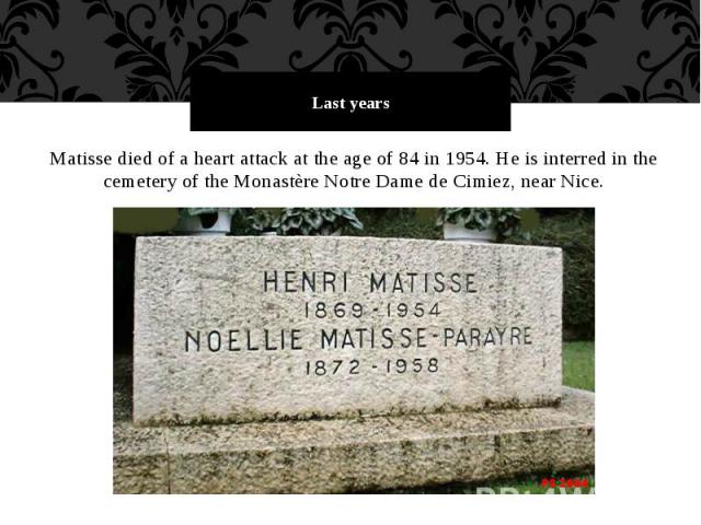 Last years Matisse died of a heart attack at the age of 84 in 1954. He is interred in the cemetery of the Monastère Notre Dame de Cimiez, near Nice.