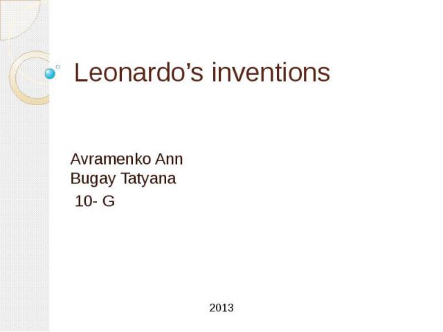 Leonardo’s inventions Avramenko Ann Bugay Tatyana 10- G