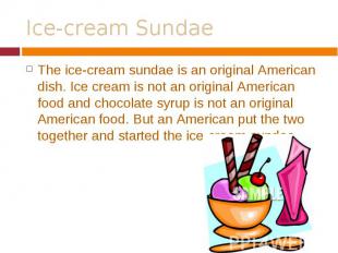 The ice-cream sundae is an original American dish. Ice cream is not an original