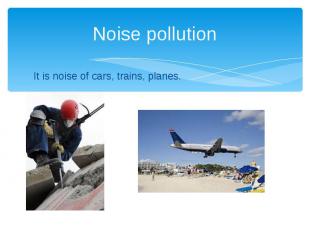 Noise pollution It is noise of cars, trains, planes.