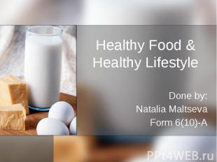 Healthy Food &amp; Healthy Lifestyle Done by: Natalia Maltseva Form 6(10)-A