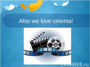 Also we love cinema!