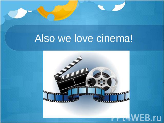 Also we love cinema!