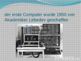 der erste Computer wurde 1950 von Akademiker Lebedev geschaffen