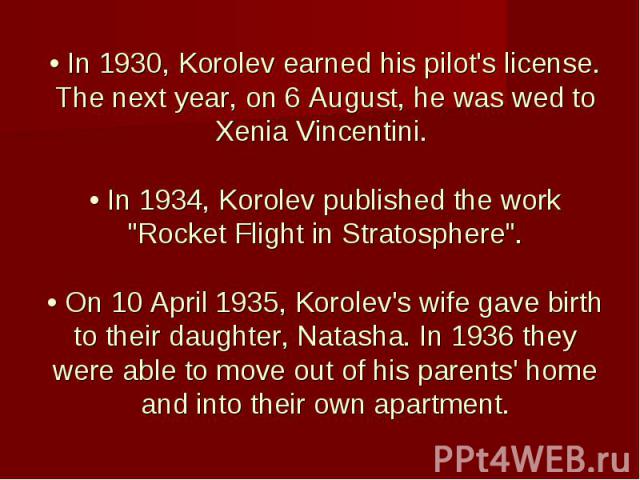 • In 1930, Korolev earned his pilot's license. The next year, on 6 August, he was wed to Xenia Vincentini. • In 1934, Korolev published the work "Rocket Flight in Stratosphere". • On 10 April 1935, Korolev's wife gave birth to their daught…