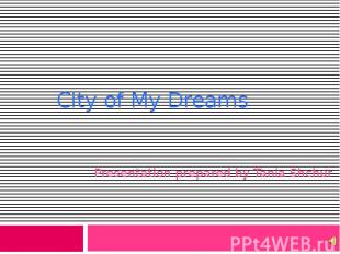 City of My Dreams Presentation prepared by Tania Shchur