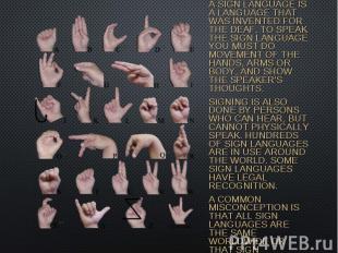 A SIGN LANGUAGE IS A LANGUAGE THAT WAS INVENTED FOR THE DEAF. TO SPEAK THE SIGN