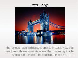 Tower Bridge The famous Tower Bridge was opened in 1984. Now this structure with