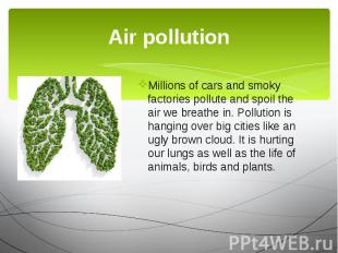 Air pollution Millions of cars and smoky factories pollute and spoil the air we