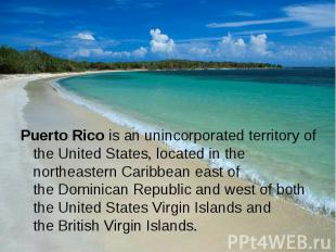 Puerto Rico is an&nbsp;unincorporated territory&nbsp;of the&nbsp;United States,