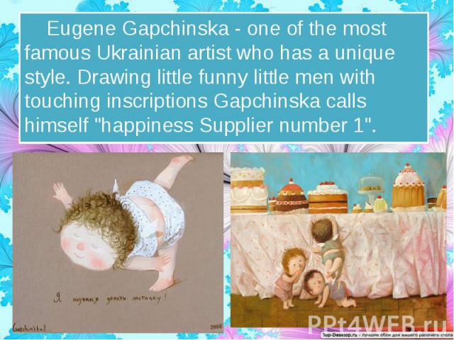 Eugene Gapchinska - one of the most famous Ukrainian artist who has a unique style. Drawing little funny little men with touching inscriptions Gapchinska calls himself "happiness Supplier number 1". Eugene Gapchinska - one of the most…