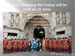 In 2013 Trooping the Colour will be held on 15 June.