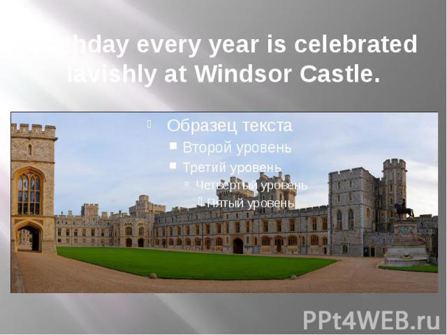 Birthday every year is celebrated lavishly at Windsor Castle.
