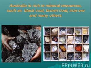 Australia is rich in mineral resources, such as black coal, brown coal, iron ore