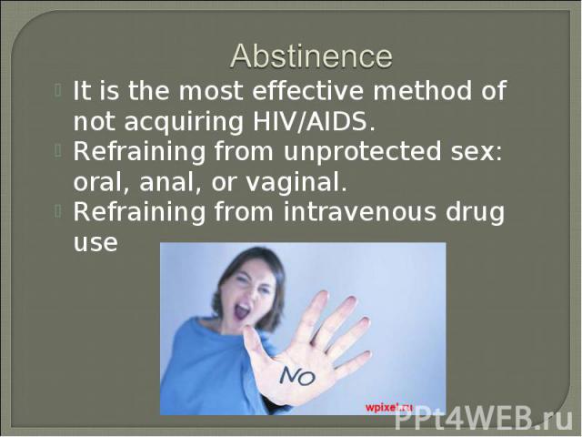 It is the most effective method of not acquiring HIV/AIDS. It is the most effective method of not acquiring HIV/AIDS. Refraining from unprotected sex: oral, anal, or vaginal. Refraining from intravenous drug use