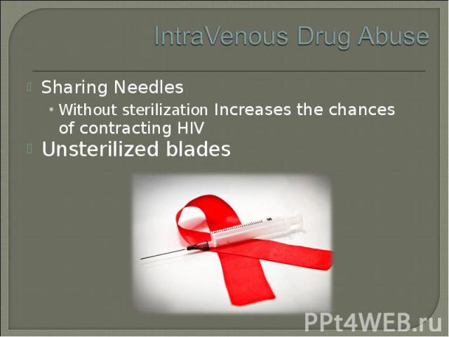 Sharing Needles Sharing Needles Without sterilization Increases the chances of contracting HIV Unsterilized blades