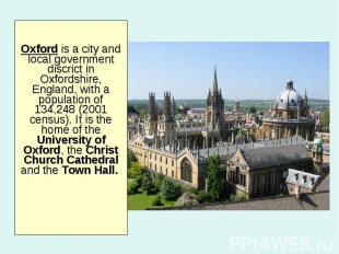 Oxford is a city and local government discrict in Oxfordshire, England, with a p