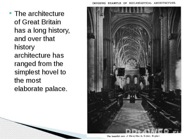 The architecture of Great Britain has a long history, and over that history architecture has ranged from the simplest hovel to the most elaborate palace. The architecture of Great Britain has a long history, and over that history architecture has ra…