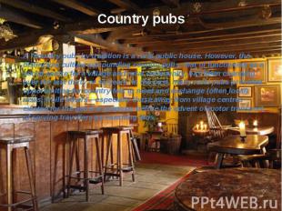 Country pubs A &quot;country pub&quot; by tradition is a rural public house. How