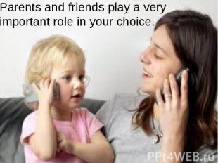 Parents and friends play a very important role in your choice.