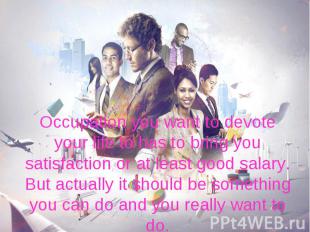 Occupation you want to devote your life to has to bring you satisfaction or at l