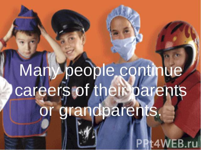 Many people continue careers of their parents or grandparents.