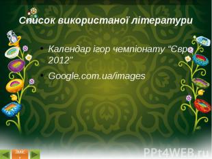 Список використаної літератури Календар ігор чемпіонату “Євро 2012” Google.com.u