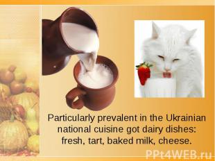 Particularly prevalent in the Ukrainian national cuisine got dairy dishes: fresh