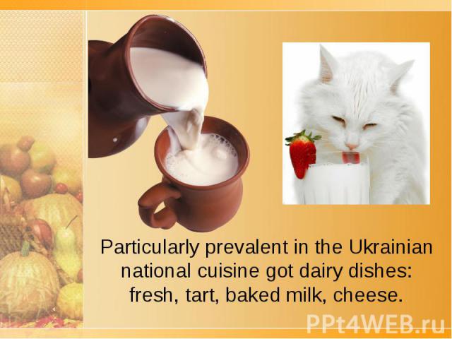 Particularly prevalent in the Ukrainian national cuisine got dairy dishes: fresh, tart, baked milk, cheese.