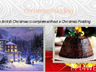 Christmas Pudding No British Christmas is complete without a Christmas Pudding