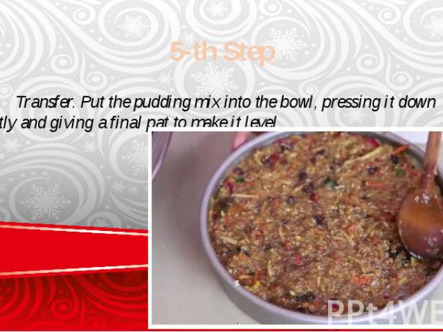 5-th Step Transfer. Put the pudding mix into the bowl, pressing it down lightly and giving a final pat to make it level.
