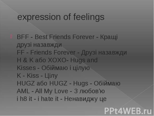 expression of feelings BFF - Best Friends Forever - Кращі друзі назавжди  FF - Friends Forever - Друзі назавжди  H & K або XOXO- Hugs and Kisses - Обіймаю …