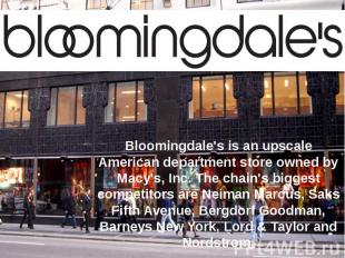 Bloomingdale's is an upscale American department store owned by Macy's, Inc. The
