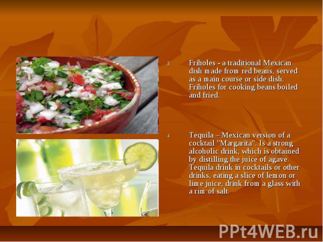 Friholes - a traditional Mexican dish made from red beans, served as a main course or side dish. Friholes for cooking beans boiled and fried. Tequila – Mexican version of a cocktail "Margarita". Is a strong alcoholic drink, which is obtain…