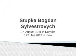 Stupka Bogdan Sylvestrovych &nbsp;27. August&nbsp;1941&nbsp;in&nbsp;Kulykiw †&nb