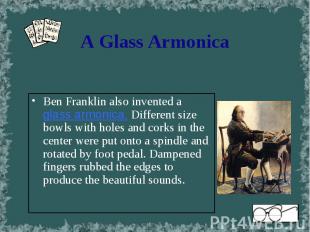 Ben Franklin also invented a glass armonica. Different size bowls with holes and