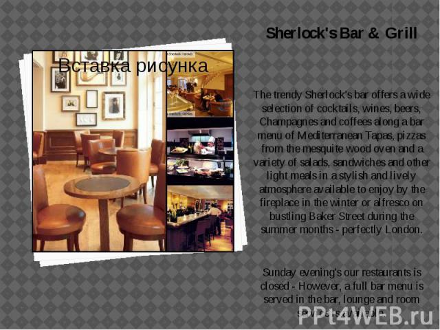 Sherlock's Bar & Grill Sherlock's Bar & Grill The trendy Sherlock's bar offers a wide selection of cocktails, wines, beers, Champagnes and coffees along a bar menu of Mediterranean Tapas, pizzas from the mesquite wood oven and a variety of s…