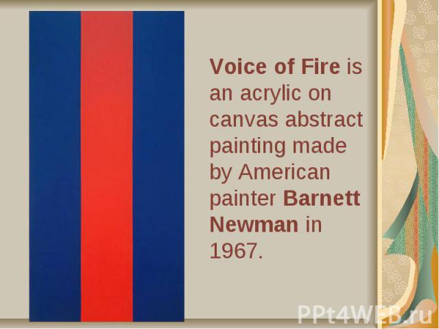 Voice of Fire is an acrylic on canvas abstract painting made by American painter Barnett Newman in 1967.