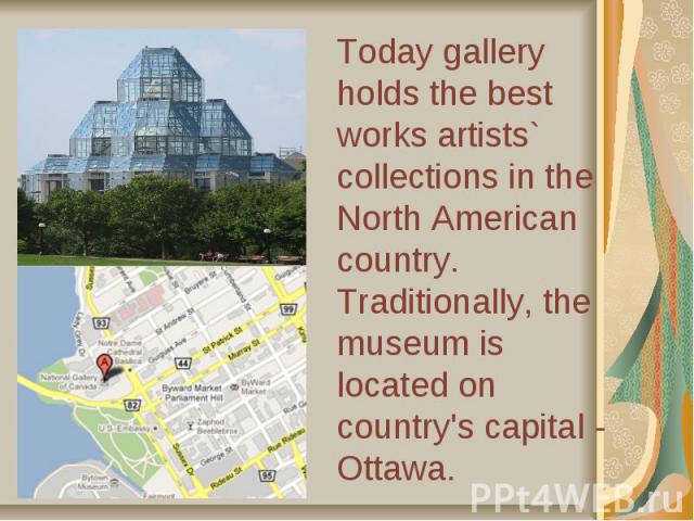 Today gallery holds the best works artists` collections in the North American country. Traditionally, the museum is located on country's capital - Ottawa.