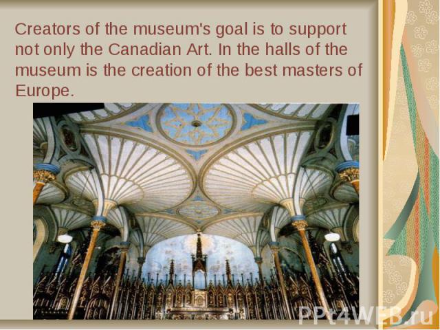 Creators of the museum's goal is to support not only the Canadian Art. In the halls of the museum is the creation of the best masters of Europe.