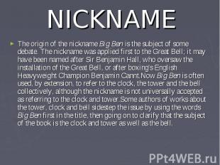 NICKNAME The origin of the nickname Big Ben is the subject of some debate. The n