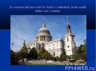 If a tourist did not visit St. Paul's Cathedral, so he really didn't see London.