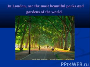 &nbsp;In London, are the most beautiful parks and gardens of the world.