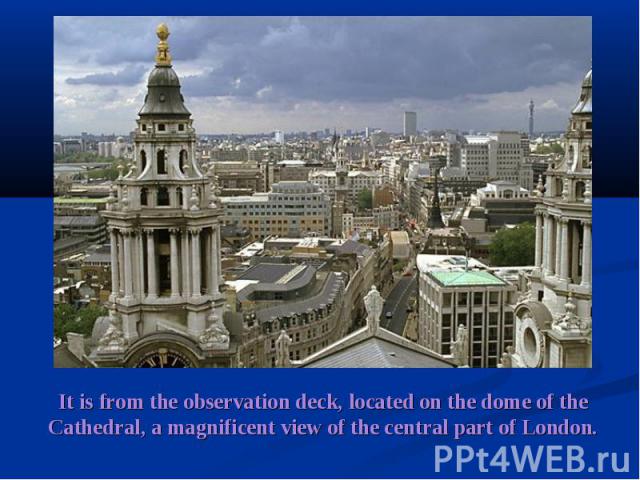 It is from the observation deck, located on the dome of the Cathedral, a magnificent view of the central part of London.