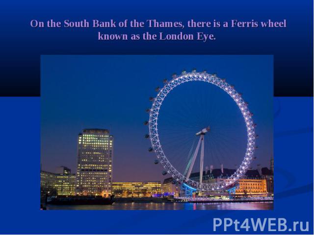  On the South Bank of the Thames, there is a Ferris wheel known as the London Eye.