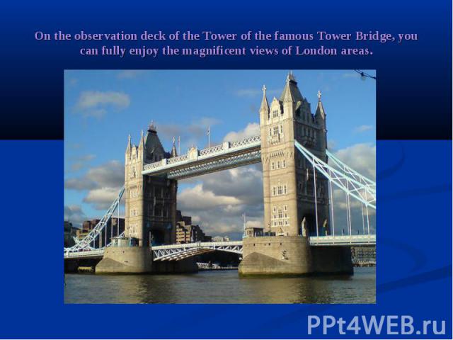 On the observation deck of the Tower of the famous Tower Bridge, you can fully enjoy the magnificent views of London areas.