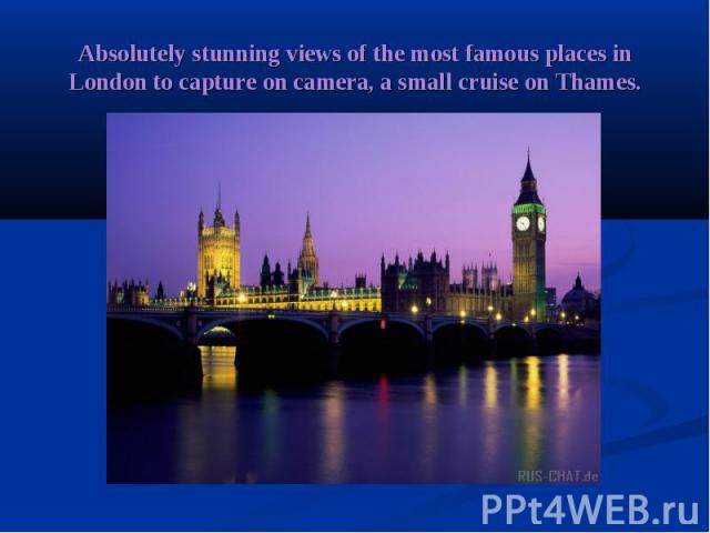Absolutely stunning views of the most famous places in London to capture on camera, a small cruise on Thames.