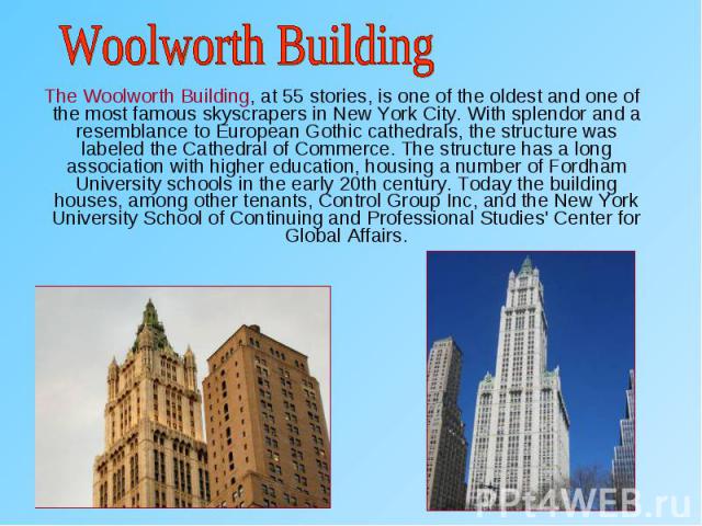 The Woolworth Building, at 55 stories, is one of the oldest and one of the most famous skyscrapers in New York City. With splendor and a resemblance to European Gothic cathedrals, the structure was labeled the Cathedral of Commerce. The structure ha…