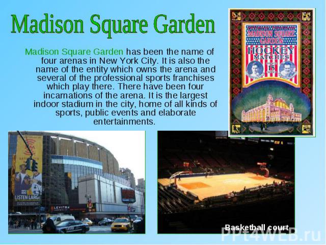 Madison Square Garden has been the name of four arenas in New York City. It is also the name of the entity which owns the arena and several of the professional sports franchises which play there. There have been four incarnations of the arena. It is…