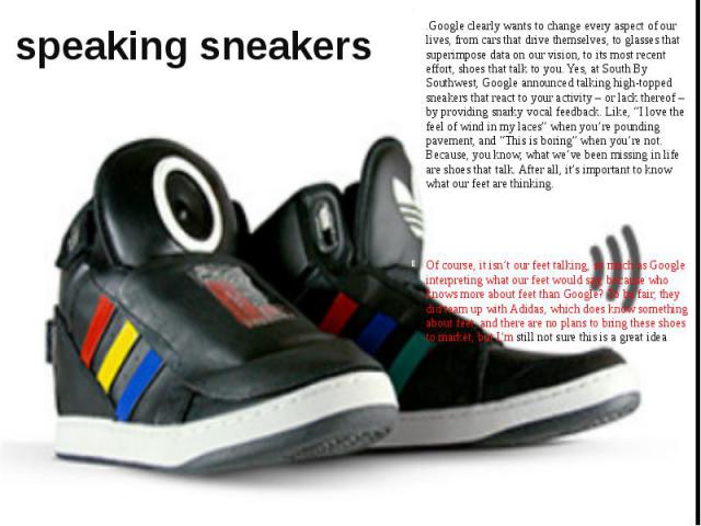 speaking sneakers .Google clearly wants to change every aspect of our lives, from cars that drive themselves, to glasses that superimpose data on our vision, to its most recent effort, shoes that talk to you. Yes, at South By Southwest,&nb…